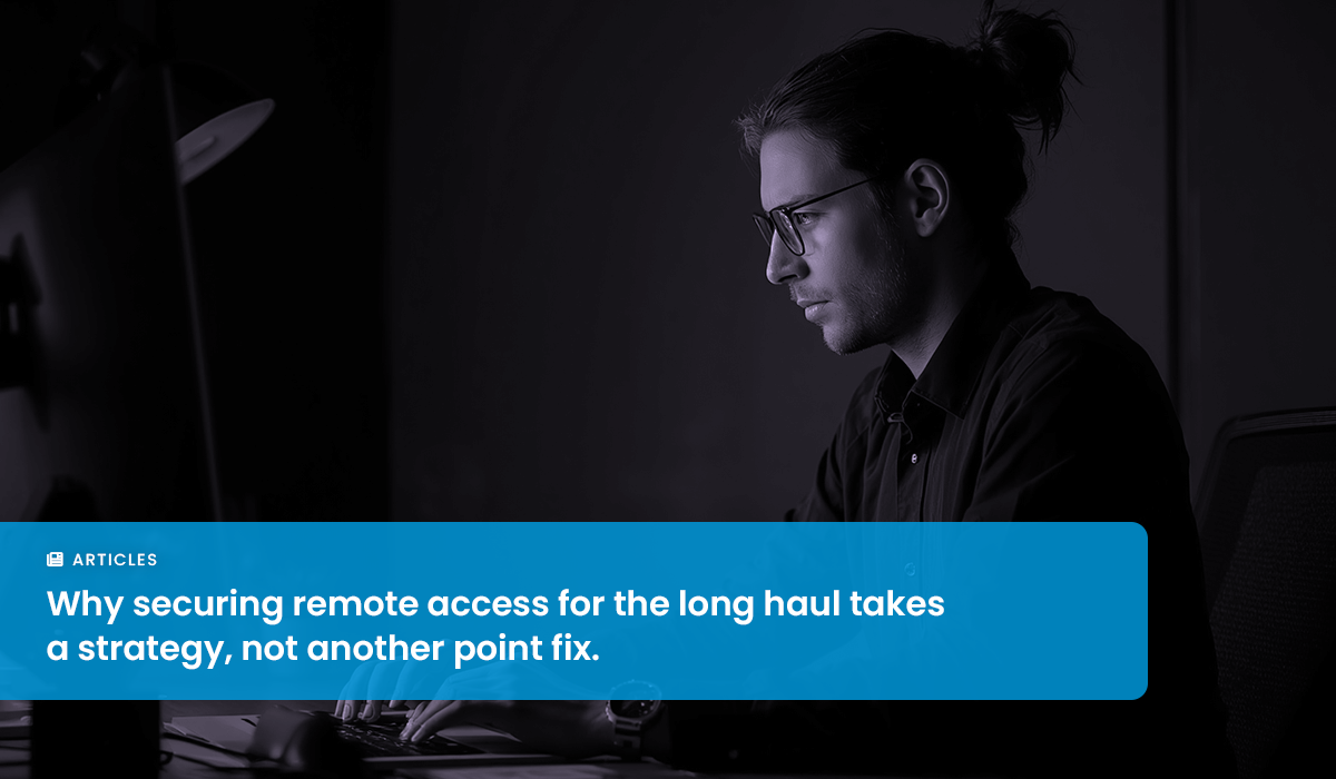 Take the Long View on Cybersecurity Management for Secure Remote Access