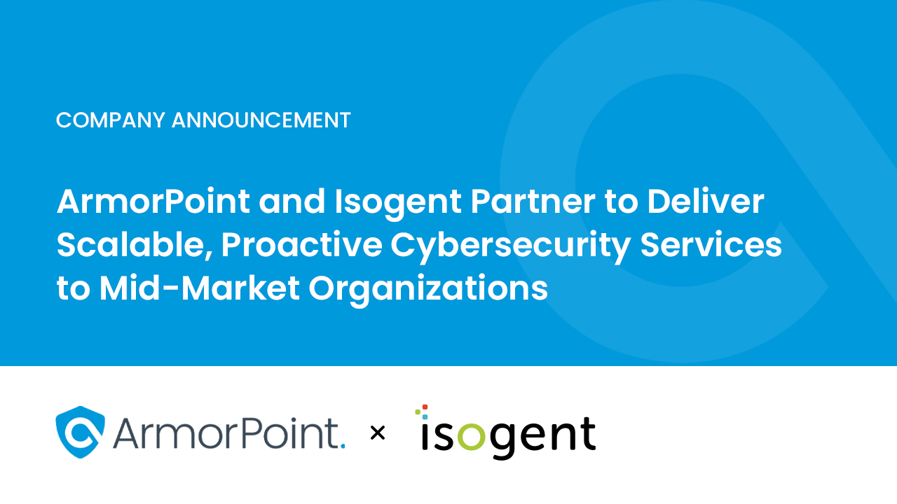 ArmorPoint and Isogent Partner to Deliver Scalable, Proactive Cybersecurity Services to Mid-Market Organizations