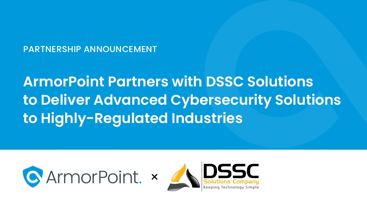 ArmorPoint Partners with DSSC Solutions to Deliver Advanced Cybersecurity Solutions to Highly-Regulated Industries